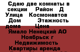 Сдаю две комнаты в секции. › Район ­ Д1 › Улица ­ Космонавтов › Дом ­ 10 › Этажность дома ­ 9 › Цена ­ 18 000 - Ямало-Ненецкий АО, Ноябрьск г. Недвижимость » Квартиры аренда   . Ямало-Ненецкий АО
